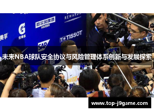 未来NBA球队安全协议与风险管理体系创新与发展探索