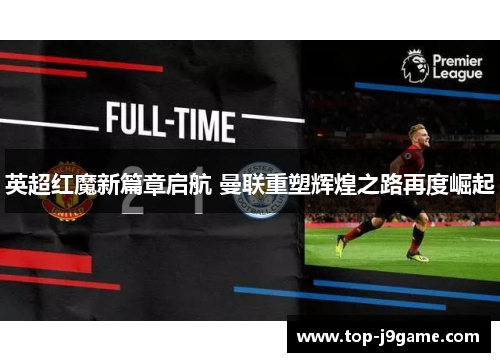 英超红魔新篇章启航 曼联重塑辉煌之路再度崛起