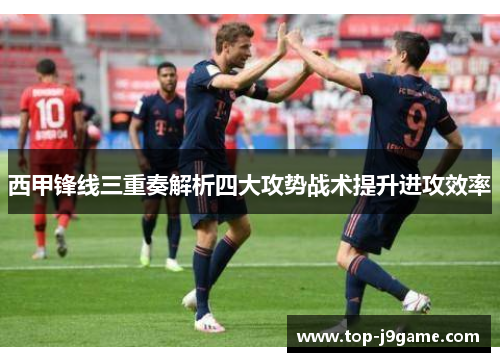 西甲锋线三重奏解析四大攻势战术提升进攻效率