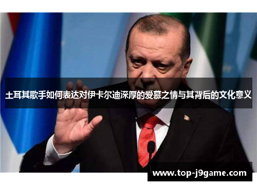 土耳其歌手如何表达对伊卡尔迪深厚的爱慕之情与其背后的文化意义