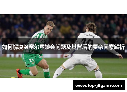 如何解决洛塞尔索转会问题及其背后的复杂因素解析