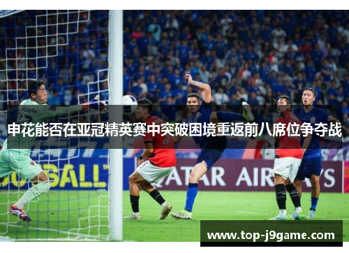 申花能否在亚冠精英赛中突破困境重返前八席位争夺战