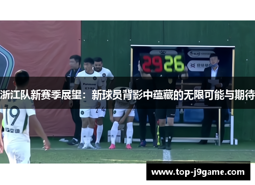 浙江队新赛季展望：新球员背影中蕴藏的无限可能与期待