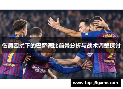 伤病困扰下的巴萨德比前景分析与战术调整探讨