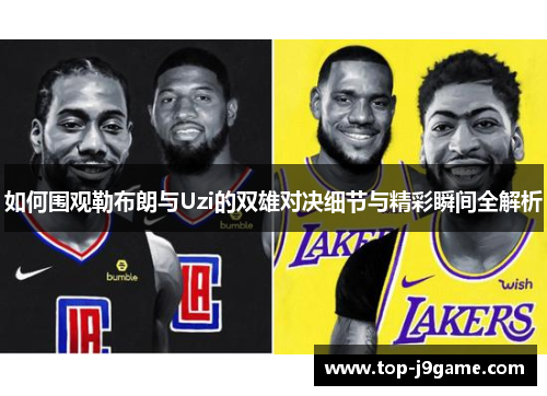 如何围观勒布朗与Uzi的双雄对决细节与精彩瞬间全解析