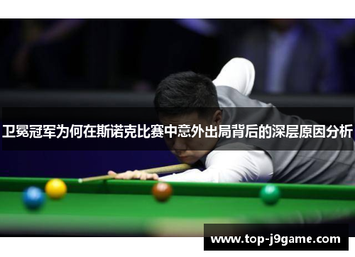 卫冕冠军为何在斯诺克比赛中意外出局背后的深层原因分析