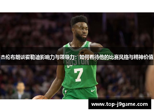 杰伦布朗谈霍勒迪影响力与领导力：如何看待他的比赛风格与精神价值
