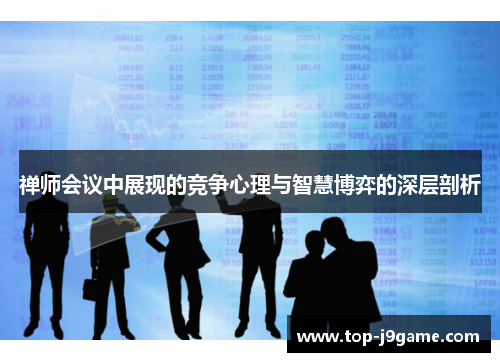 禅师会议中展现的竞争心理与智慧博弈的深层剖析