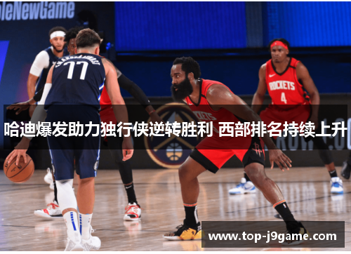 哈迪爆发助力独行侠逆转胜利 西部排名持续上升