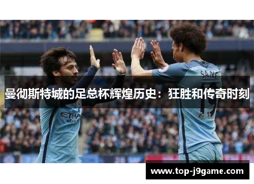 曼彻斯特城的足总杯辉煌历史：狂胜和传奇时刻