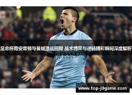 足总杯南安普顿与曼城激战回顾 战术博弈与逆转精彩瞬间深度解析