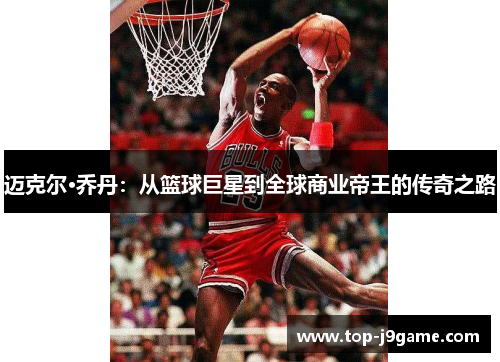 迈克尔·乔丹：从篮球巨星到全球商业帝王的传奇之路