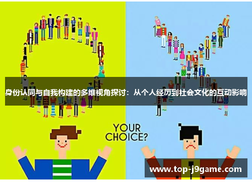 身份认同与自我构建的多维视角探讨：从个人经历到社会文化的互动影响