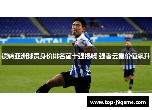 德转亚洲球员身价排名前十强揭晓 强者云集价值飙升