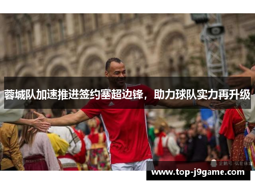 蓉城队加速推进签约塞超边锋，助力球队实力再升级