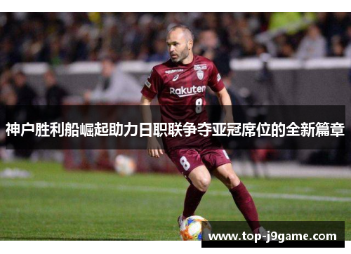 神户胜利船崛起助力日职联争夺亚冠席位的全新篇章