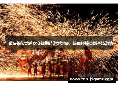 与重庆铜梁龙首次交锋期待激烈对决，热血碰撞点燃赛场激情