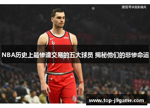 NBA历史上最惨遭交易的五大球员 揭秘他们的悲惨命运