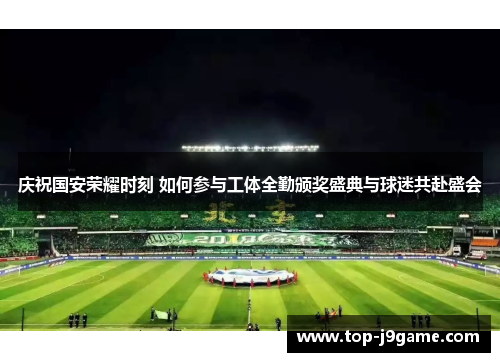 庆祝国安荣耀时刻 如何参与工体全勤颁奖盛典与球迷共赴盛会