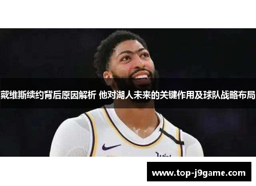 戴维斯续约背后原因解析 他对湖人未来的关键作用及球队战略布局