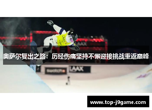 奥萨尔复出之路：历经伤痛坚持不懈迎接挑战重返巅峰