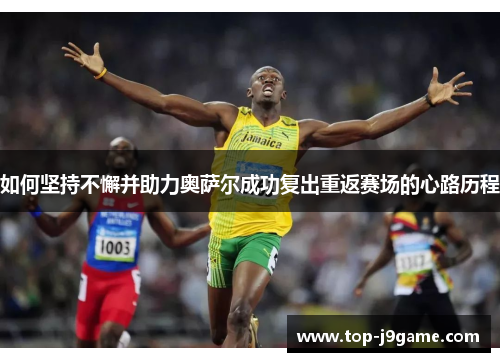 如何坚持不懈并助力奥萨尔成功复出重返赛场的心路历程