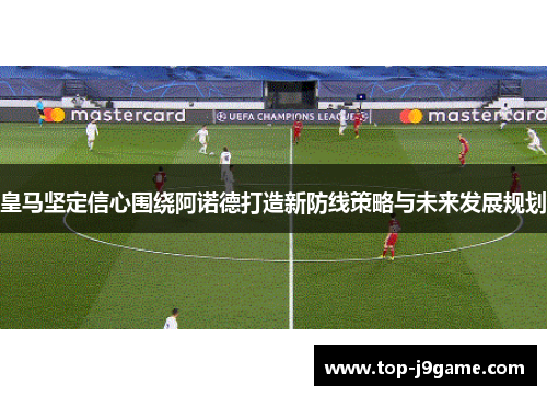 皇马坚定信心围绕阿诺德打造新防线策略与未来发展规划