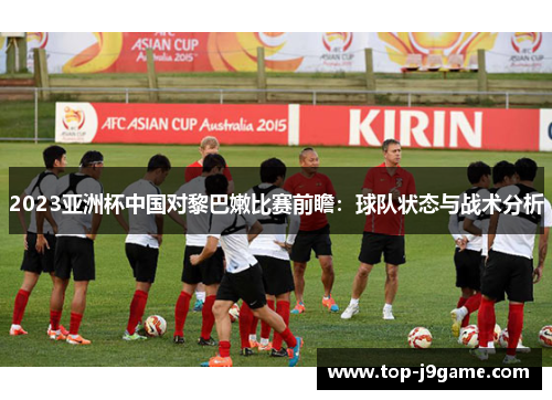 2023亚洲杯中国对黎巴嫩比赛前瞻：球队状态与战术分析
