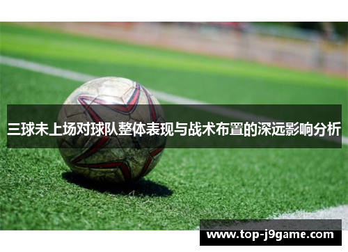 三球未上场对球队整体表现与战术布置的深远影响分析