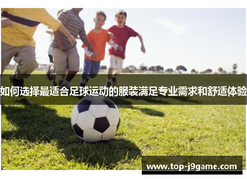 如何选择最适合足球运动的服装满足专业需求和舒适体验