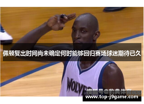 佩顿复出时间尚未确定何时能够回归赛场球迷期待已久