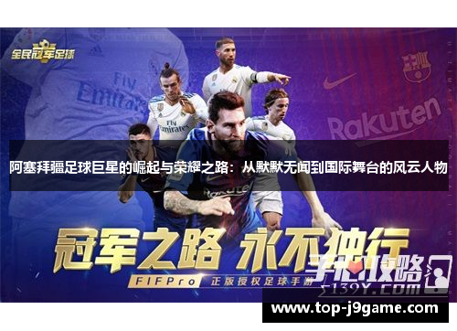 阿塞拜疆足球巨星的崛起与荣耀之路：从默默无闻到国际舞台的风云人物