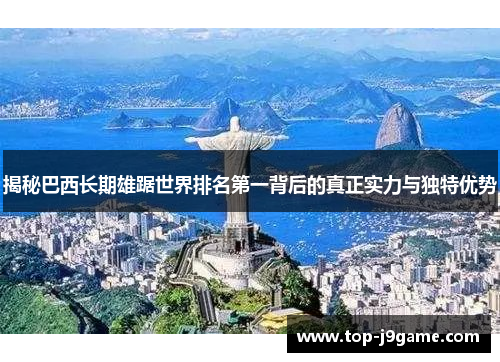 揭秘巴西长期雄踞世界排名第一背后的真正实力与独特优势