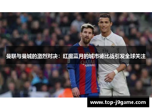 曼联与曼城的激烈对决：红魔蓝月的城市德比战引发全球关注
