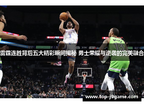 雷霆连胜背后五大精彩瞬间揭秘 勇士荣耀与逆袭的完美融合