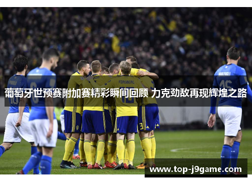 葡萄牙世预赛附加赛精彩瞬间回顾 力克劲敌再现辉煌之路
