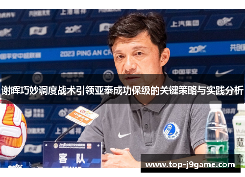 谢晖巧妙调度战术引领亚泰成功保级的关键策略与实践分析