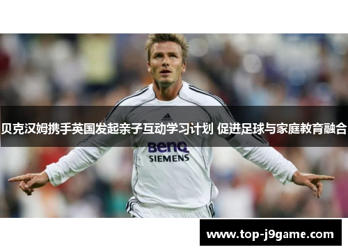 贝克汉姆携手英国发起亲子互动学习计划 促进足球与家庭教育融合