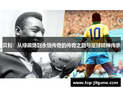 贝利：从绿茵场到永恒传奇的传奇之路与足球精神传承