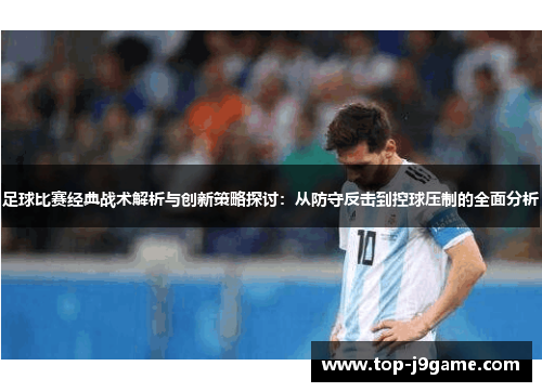 足球比赛经典战术解析与创新策略探讨：从防守反击到控球压制的全面分析