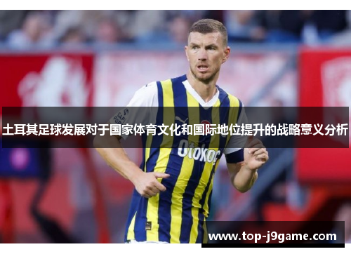 土耳其足球发展对于国家体育文化和国际地位提升的战略意义分析