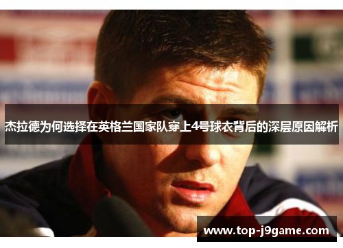杰拉德为何选择在英格兰国家队穿上4号球衣背后的深层原因解析