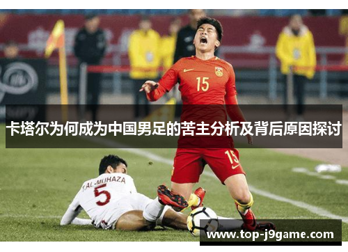 卡塔尔为何成为中国男足的苦主分析及背后原因探讨