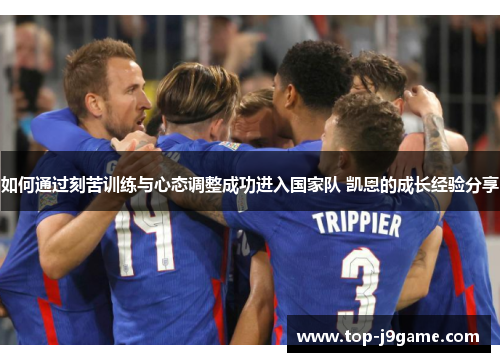 如何通过刻苦训练与心态调整成功进入国家队 凯恩的成长经验分享