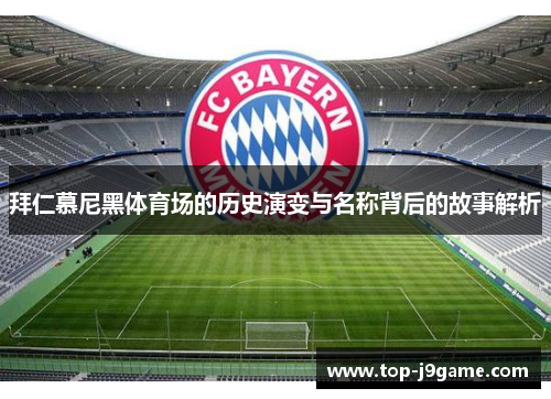 拜仁慕尼黑体育场的历史演变与名称背后的故事解析