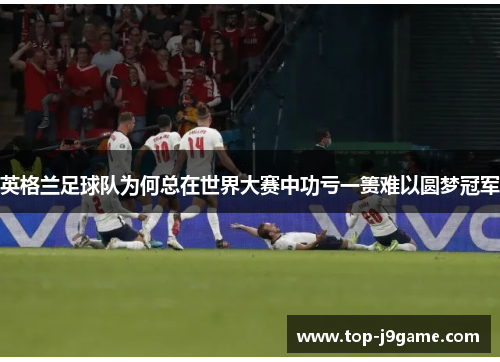 英格兰足球队为何总在世界大赛中功亏一篑难以圆梦冠军