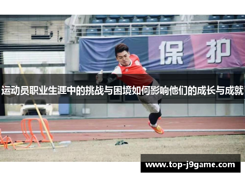 运动员职业生涯中的挑战与困境如何影响他们的成长与成就