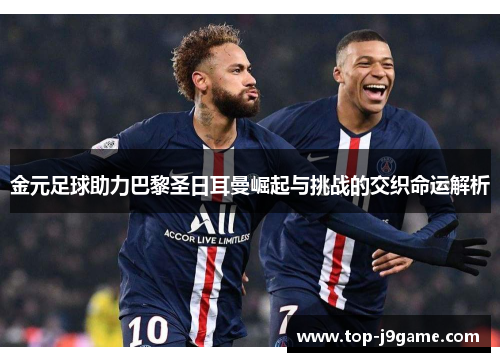 金元足球助力巴黎圣日耳曼崛起与挑战的交织命运解析