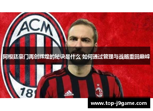 阿根廷豪门再创辉煌的秘诀是什么 如何通过管理与战略重回巅峰 阿根廷豪门再创辉煌的秘诀是什么 如何通过管理与战略重回巅峰