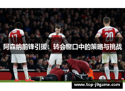阿森纳前锋引援：转会窗口中的策略与挑战